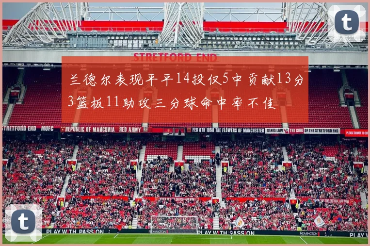 兰德尔表现平平14投仅5中贡献13分3篮板11助攻三分球命中率不佳
