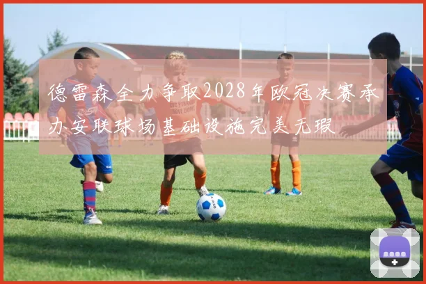 德雷森全力争取2028年欧冠决赛承办安联球场基础设施完美无瑕