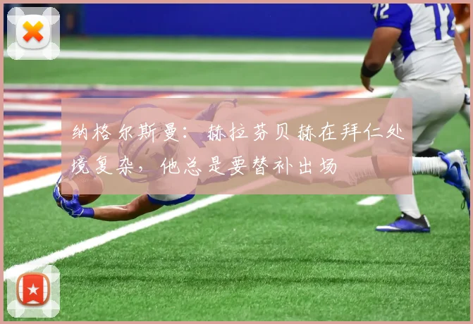 纳格尔斯曼：赫拉芬贝赫在拜仁处境复杂，他总是要替补出场