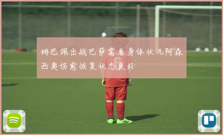 姆巴佩出战巴萨需看身体状况阿森西奥伤愈恢复状态良好