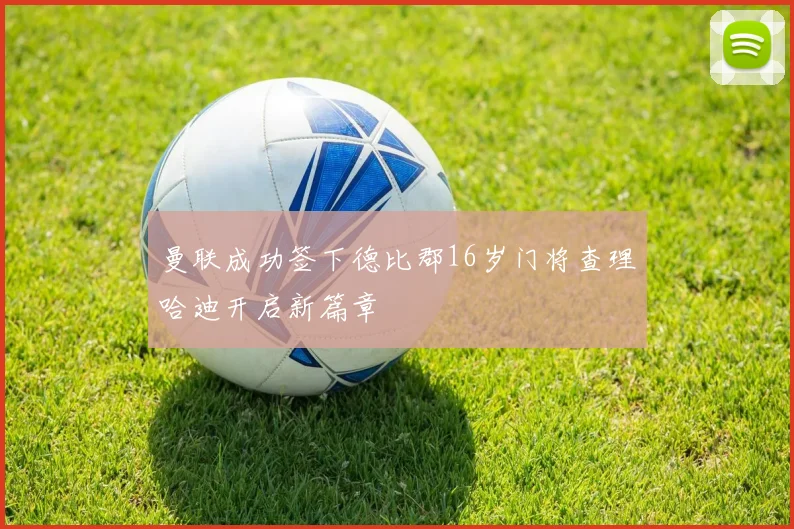 曼联成功签下德比郡16岁门将查理哈迪开启新篇章