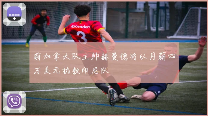 前加拿大队主帅赫曼德将以月薪四万美元执教印尼队