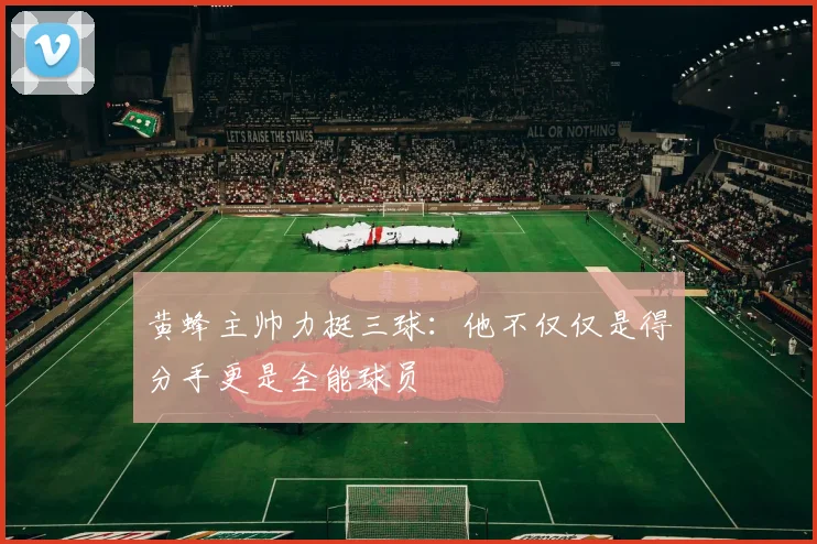 黄蜂主帅力挺三球：他不仅仅是得分手更是全能球员