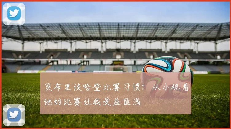 莫布里谈哈登比赛习惯：从小观看他的比赛让我受益匪浅