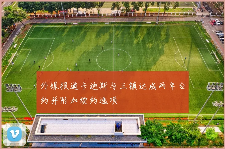 外媒报道卡迪斯与三镇达成两年合约并附加续约选项