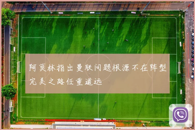阿莫林指出曼联问题根源不在阵型完美之路任重道远