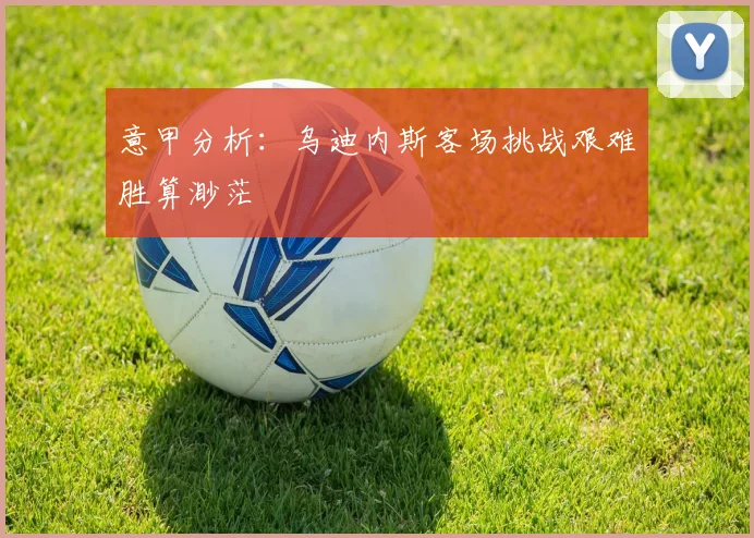 意甲分析：乌迪内斯客场挑战艰难胜算渺茫