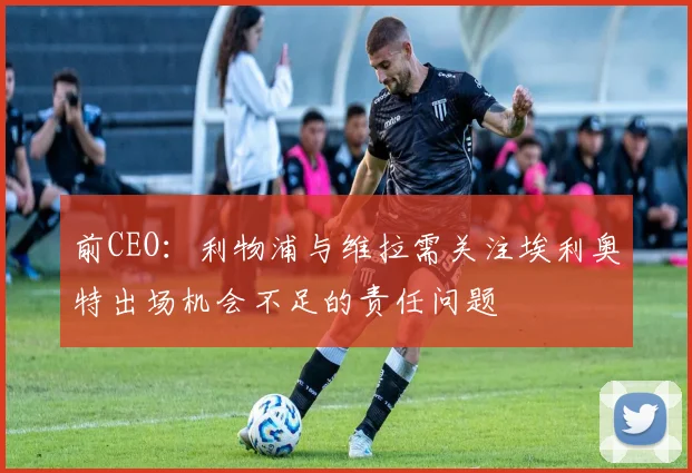 前CEO：利物浦与维拉需关注埃利奥特出场机会不足的责任问题