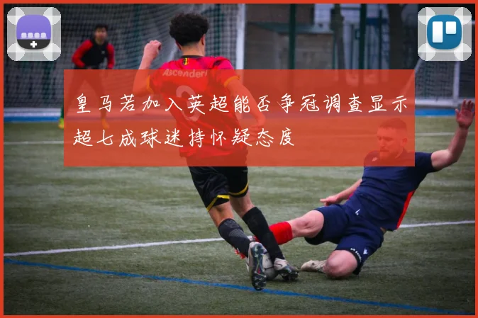 皇马若加入英超能否争冠调查显示超七成球迷持怀疑态度