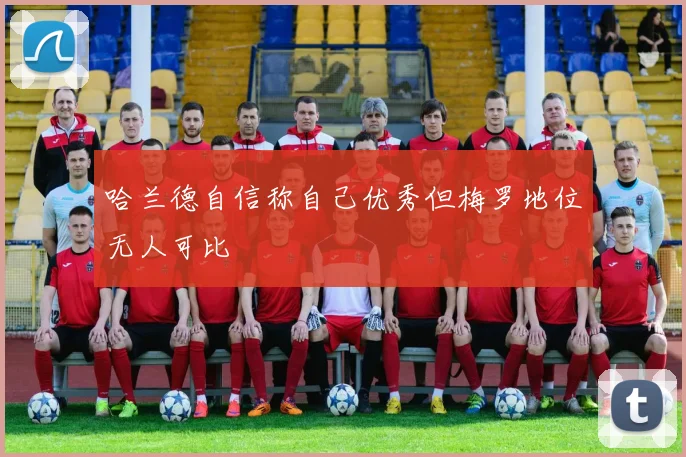 哈兰德自信称自己优秀但梅罗地位无人可比