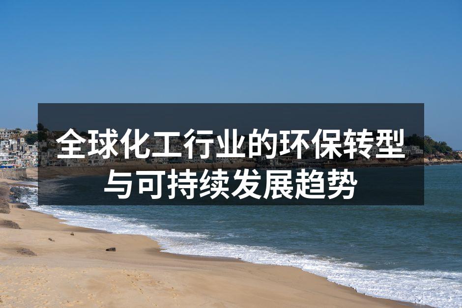 全球化工行业的环保转型与可持续发展趋势