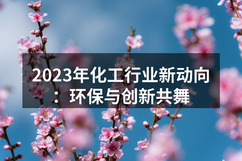 2023年化工行业新动向：环保与创新共舞